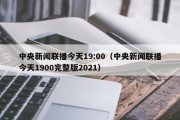 中央新闻联播今天19:00（中央新闻联播今天1900完整版2021）