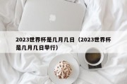 2023世界杯是几月几日（2023世界杯是几月几日举行）