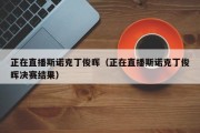 正在直播斯诺克丁俊晖（正在直播斯诺克丁俊晖决赛结果）