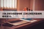 江西卫视在线直播观看（江西卫视在线直播观看高清TV）