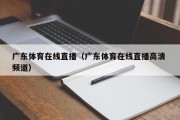 广东体育在线直播（广东体育在线直播高清 频道）