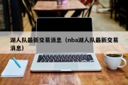 湖人队最新交易消息（nba湖人队最新交易消息）