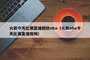 火箭今天比赛直播回放nba（火箭nba今天比赛直播视频）