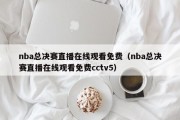 nba总决赛直播在线观看免费（nba总决赛直播在线观看免费cctv5）