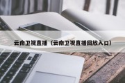 云南卫视直播（云南卫视直播回放入口）