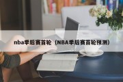 nba季后赛首轮（NBA季后赛首轮预测）