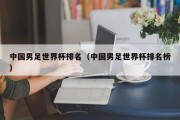 中国男足世界杯排名（中国男足世界杯排名榜）