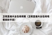 卫视直播大全在线观看（卫视直播大全在线观看回放节目）