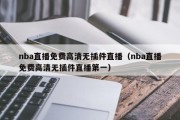 nba直播免费高清无插件直播（nba直播免费高清无插件直播第一）