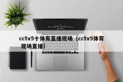 cctv5十体育直播现场（cctv5体育 现场直播）