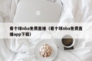 看个球nba免费直播（看个球nba免费直播app下载）