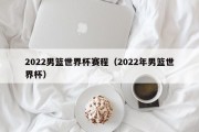 2022男篮世界杯赛程（2022年男篮世界杯）