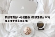 新版港澳台tv电视直播（新版港澳台TV电视直播香港赛马直播）