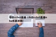 今日cctv5直播（今日cctv5直播nba东部决赛）