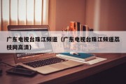 广东电视台珠江频道（广东电视台珠江频道荔枝网高清）