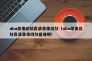 nba录像回放高清录像回放（nba录像回放高清录像回放直播吧）