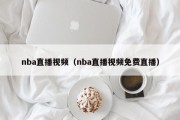 nba直播视频（nba直播视频免费直播）