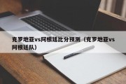 克罗地亚vs阿根廷比分预测（克罗地亚vs阿根廷队）