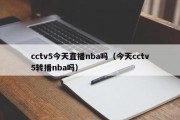 cctv5今天直播nba吗（今天cctv5转播nba吗）