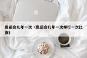 奥运会几年一次（奥运会几年一次举行一次比赛）