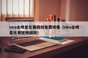 nba全明星比赛回放免费观看（nba全明星比赛视频回放）