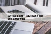 cctv5高清直播（cctv5高清直播现场直播在线观看）