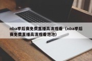 nba季后赛免费直播高清观看（nba季后赛免费直播高清观看泡泡）