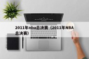 2011年nba总决赛（2011年NBA总决赛）