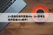 jrs直播无插件直播nba（jrs直播无插件直播nba原声）