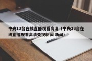 中央13台在线直播观看高清（中央13台在线直播观看高清央视新闻 新闻）