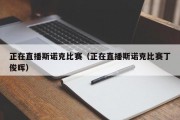 正在直播斯诺克比赛（正在直播斯诺克比赛丁俊晖）