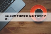 u23亚洲杯中国对伊朗（u23中国队对伊朗）